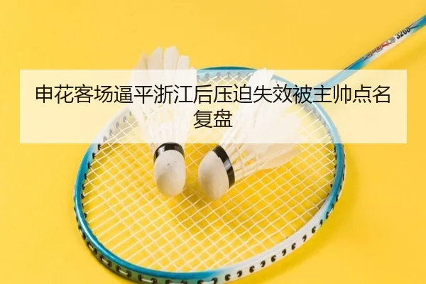 申花客场逼平浙江后压迫失效被主帅点名复盘