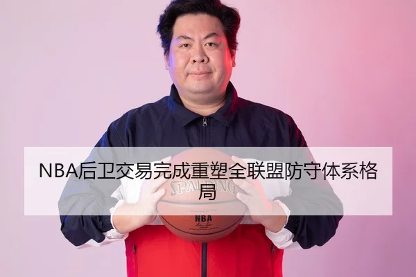 NBA后卫交易完成重塑全联盟防守体系格局